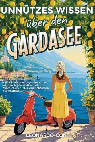 Unnützes Wissen über den Gardasee: Von mysteriösen Legenden bis zu wahren Begebenheiten - die Geschichten hinter dem schönsten See Italiens