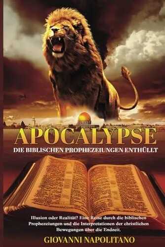 “APOCALYPSE” DIE BIBLISCHEN PROPHEZEIUNGEN ENTHÜLLT: Illusion oder Realität? Eine Reise durch die Prophezeiungen der Bibel und die Interpretationen christlicher Bewegungen über die Endzeit.
