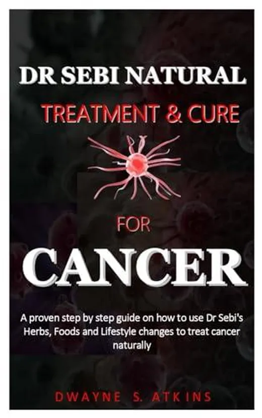 DR SEBI NATURAL TREATMENT AND CURE FOR CANCER: a step by step guide on how to use Dr Sebi's Herbs, Foods and Lifestyle changes to treat cancer naturally