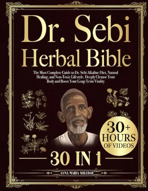 Dr. Sebi Herbal Bible: [30 In 1]: The Most Complete Guide to Dr. Sebi Alkaline Diet, Natural Healing, and Non-Toxic Lifestyle. Deeply Cleanse Your Body and Boost Your Long-Term Vitality