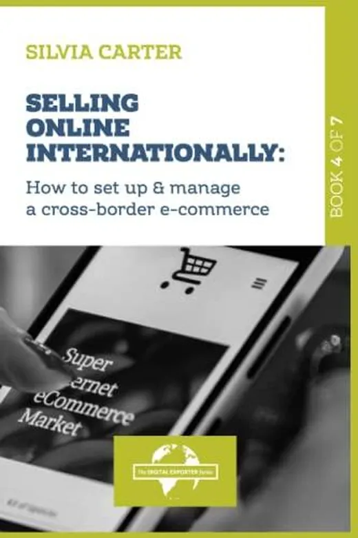 SELLING ONLINE INTERNATIONALLY: How to Set Up & Manage a Cross-Border E-commerce: Book 4 of The Digital Exporter Series