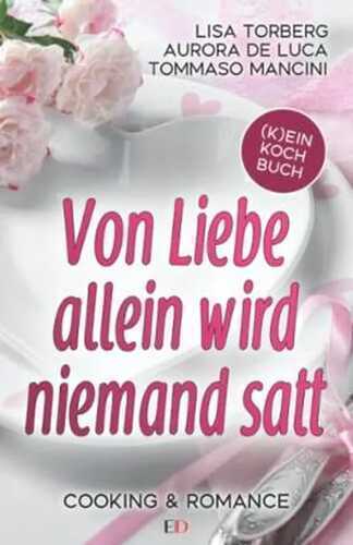 Von Liebe allein wird niemand satt: (K)EIN KOCHBUCH • COOKING & ROMANCE