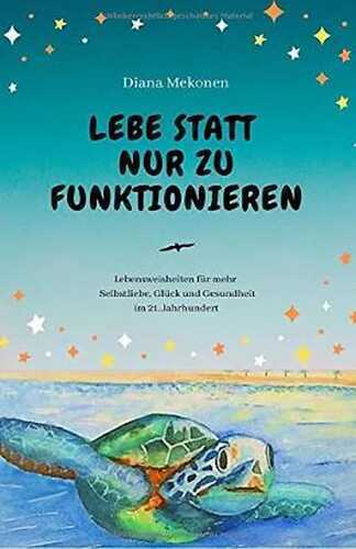 Lebe statt nur zu funktionieren!: Lebensweisheiten und Sprüche für mehr Selbstliebe, Gesundheit und Glück im 21.Jahrhundert