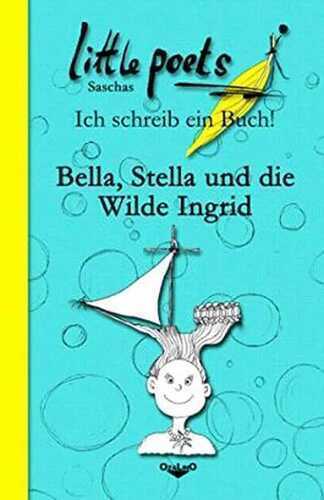 Saschas LITTLE POETS - Ich schreib ein Buch!: Bella, Stella und die Wilde Ingrid: Ein originelles Mitmach-Buch für kreative Kids