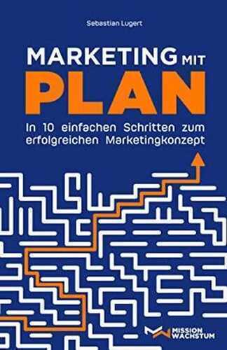 Marketing mit Plan: In 10 einfachen Schritten zum erfolgreichen Marketingkonzept