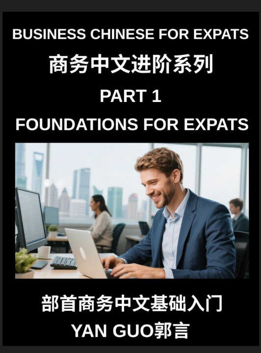 Business Chinese for Expats (Part 1)- Foundations for Expats, Complete Beginner Guide to Mandarin for Workplace Communication, Professional Etiquette,