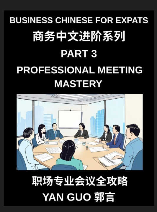 Business Chinese for Expats (Part 3)- Professional Meeting Mastery, A Complete Guide to Mandarin Business Communication, Meeting Etiquette, Negotiatio