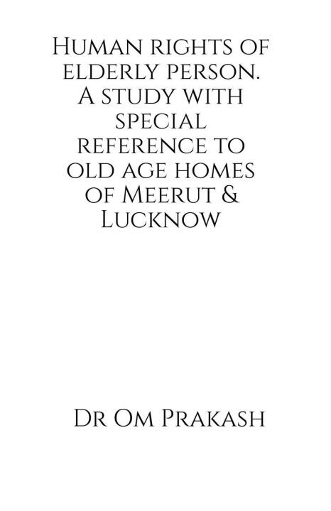 Human rights of elderly person. A study with special reference to old age homes of Meerut and Lucknow