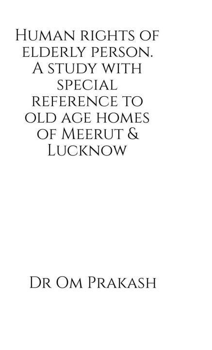 Human rights of elderly person. A study with special reference to old age homes of Meerut and Lucknow